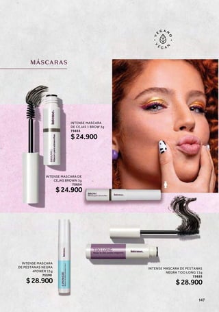 MÁSCARAS
INTENSE MASCARA DE PESTANAS
NEGRA TOO LONG 11g
75655
$28.900
INTENSE MASCARA DE
CEJAS BROWN 3g
75654
$24.900
INTENSE MASCARA
DE PESTANAS NEGRA
4POWER 11g
75590
$28.900
INTENSE MASCARA
DE CEJAS 1 BROW 3g
75653
$24.900
147
 