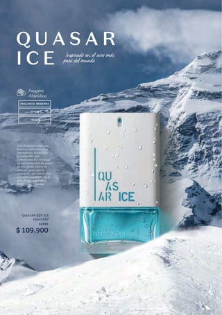Q U A S A R
I C E
FRAGANCIA MODERNA
JOVEN
FRESCA
Una fragancia con una
frescura extrema y un
ingrediente innovador
y sostenible que
transforma los residuos
de la producción de papel
en una dosis extra de
frescor, igual que la
sensación del viento frío
extremo que sopla en lo
alto de las montañas
heladas de Islandia. 
Fougère
Aldeídica
QUASAR EDT ICE
100ml EXP
62595
$ 109.900
Inspirado en el aire más
puro del mundo.
 