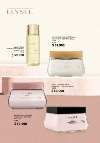 ELYSÉE BLANC CREMA SATINADA
HIDRATANTE CORPORAL 250 g
150ML
74390
74958
ELYSEE CREMA SATINADA
HIDRATANTE CORPORAL, 25O g
ELYSEE ÓLEO
PERFUMADO CORPORAL
BLANC 150ML
29226
$ 59.900
$ 59.900
ELYSEE CREMA SATINADA
HIDRATANTE CORPORAL
NUIT 250G
70900
$ 59.900
$ 39.900
24
 