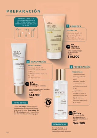 1 vez al día
.
Rutina
BOTIK GEL DE LIMPIEZA
NUTRITIVO, 150g
77149
$49.900
LIMPIEZA
1
VITAMINA B5
- Limpia y prepara la piel
para su rutina skin care.
-Mantiene el PH y la
hidratación natural de la piel.
P R E PA R AC I Ó N
RENOVACIÓN
2
ARCILLA BLANCA
- Limpia y purifica la piel
- Controla la grasa facial hasta
por 8 horas
- Exfolia suavemente la piel y la
deja suave.
- No deja la piel seca.
PARA UNA LIMPIEZA Y
PREPARACIÓN COMPLETA
DE TU PIEL, UTILIZA LOS
COMPONENTES COMBINADOS
DE BOTIK
3 veces por semana.
Rutina
PURIFICACIÓN
3
PREBIÓTICOS
_ Finaliza el ritual de
limpieza purificando
la piel.
_ Prepara la piel para
un tratamiento más
profundo, manteniendo
su PH.
_ Los prebióticos
protegen y restauran
la barrera cutánea, sin
dejar la piel seca.
_ Disminuye la apariencia
de los poros.
MODO DE USO
MODO DE USO
Con la piel limpia aplica una capa
ligera en todo el rostro a excepción
de área de los ojos. Deja actuar de
7 – 10 minutos y retira el producto
con movimientos circulares y agua.
En la mañana y en la
noche , aplica con un
algodón por todo el rostro.
BOTIK ARCILLA BLANCA MÁSCARA
PURIFICADORA, 100g
77143
$44.900
g: $449
2 veces al día.
Rutina
BOTIK PREBIÓTICOS
TÓNICO MICELAR, 200ml
77147
$44.900
42
 