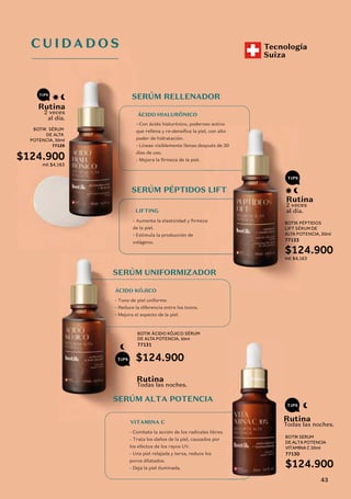 CU
I
DA
D
OS
FACI
A
L
ES
SERÚM UNIFORMIZADOR
ÁCIDO KÓJICO
BOTIK ÁCIDO KÓJICO SÉRUM
DE ALTA POTENCIA, 30ml
77131
$124.900
Todas las noches.
Rutina
Todas las noches.
Rutina
C U I DA D O S
SERÚM RELLENADOR
ÁCIDO HIALURÔNICO
Tecnología
Suiza
SERÚM PÉPTIDOS LIFT
LIFTING
2 veces
al día.
Rutina
2 veces
al día.
Rutina
BOTIK PÉPTIDOS
LIFT SÉRUM DE
ALTA POTENCIA, 30ml
77133
$124.900
ml: $4,163
BOTIK SERUM
DE ALTA POTENCIA
VITAMINA C 30ml
77130
$124.900
- Con ácido hialurónico, poderoso activo
que rellena y re-densifica la piel, con alto
poder de hidratación.
- Líneas visiblemente llenas después de 30
días de uso.
- Mejora la firmeza de la piel.
- Aumenta la elasticidad y firmeza
de la piel.
- Estimula la producción de
colágeno.
VITAMINA C
- Combate la acción de los radicales libres.
- Trata los daños de la piel, causados por
los efectos de los rayos UV.
- Una piel relajada y tersa, reduce los
poros dilatados.
- Deja la piel iluminada.
- Tono de piel uniforme.
- Reduce la diferencia entre los tonos.
- Mejora el aspecto de la piel.
SERÚM ALTA POTENCIA
BOTIK SÉRUM
DE ALTA
POTENCIA, 30ml
77129
$124.900
ml: $4,163
$124.9
ml:
S
S
SE
L
-
q
p
-
d
-
-
- A
de
v
U I DA D O S
al
t
SÉ
E
A
9
$
veces
l día.
tina
ÉRUM
E ALT
L
L A
T
T
A, 30ml
77129
00
$4,163
43
 