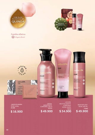 Familia olfativa
Chypre floral
REGALO
PERFECTO
CREMA
HIDRATANTE
CORPORAL,400 ml
62535
$ 49.900
BODYSPLASH
ROSE 200 ML
75985
$ 49.900
JABON EN BARRA
ROSE 2x90g
81488
$ 16.900
LOCIÓN
REVITALIZANTE
CORPORAL
ROSE 200ML
75972
$ 34.900
56
 