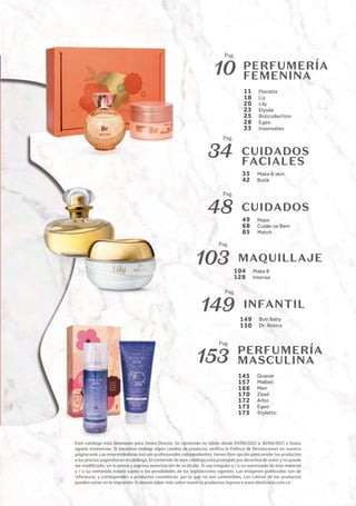 145
157
166
170
172
173
175
Quasar
Malbec
Men
Zaad
Arbo
Egeo
Styletto
PERFUMERÍA
MASCULINA
Pag.
153
MAQUILLAJE
104
128
Make B
Intense
Pag.
103
INFANTIL
149
150
Boti Baby
Dr. Botica
Pag.
149
PERFUMERÍA
FEMENINA
11
18
20
23
25
28
33
Floratta
Liz
Lily
Elysée
Boticollection
Egeo
Insensatez
Pag.
10
CUIDADOS
49
68
85
Nspa
Cuide-se Bem
Match
Pag.
48
CUIDADOS
FACIALES
35
42
Make B skin
Botik
Pag.
34
Este catálogo está destinado para Venta Directa. Su contenido es válido desde 01/04/2022 a 30/04/2022 o hasta
agotar existencias. Si necesitas realizar algún cambio de producto, veriﬁca la Política de Devoluciones en nuestra
página web. Las emprendedoras (es) son profesionales independientes, tienen libre opción para vender los productos
a los precios sugeridos en el catálogo. El contenido de este catálogo está protegido por derechos de autor y no puede
ser modiﬁcado, sin la previa y expresa autorización de su titular. El uso irregular y / o no autorizado de este material
y / o su contenido estará sujeto a las penalidades de las legislaciones vigentes. Las imágenes publicadas son de
referencia, y corresponden a productos cosméticos, por lo que no son comestibles. Los colores de los productos
pueden variar en la impresión. Si deseas saber más sobre nuestros productos ingresa a www.oboticario.com.co
 