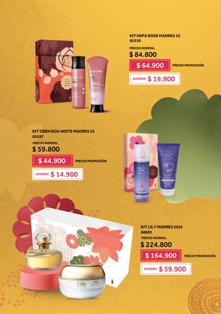 KIT CBEM BOA NOITE MADRES 22
05297
$ 59.800
$ 44.900
$ 14.900
AHORRA
KIT NSPA ROSE MADRES 22
05310
$ 84.800
$ 64.900
$ 19.900
AHORRA
KIT LILY MADRES 2022
60693
$ 224.800
$ 164.900
$ 59.900
AHORRA
PRECIO PROMOCIÓN
PRECIO PROMOCIÓN
PRECIO PROMOCIÓN
PRECIO NORMAL
PRECIO NORMAL
PRECIO NORMAL
 