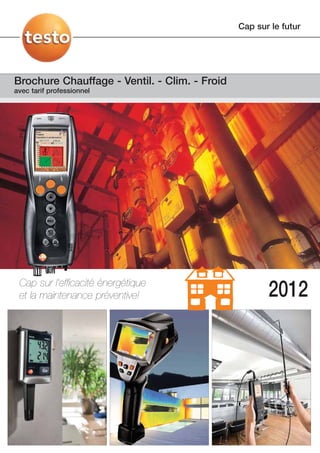 Cap sur le futur




Brochure Chauffage - Ventil. - Clim. - Froid
avec tarif professionnel




 Cap sur l’efficacité énergétique
 et la maintenance préventive!                        2012
 