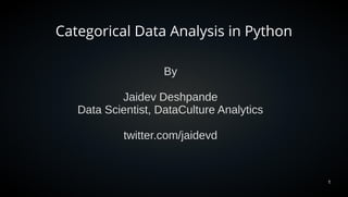 1
Categorical Data Analysis in Python
By
Jaidev Deshpande
Data Scientist, DataCulture Analytics
twitter.com/jaidevd
 