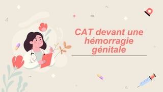 CAT devant une
hémorragie
génitale
 