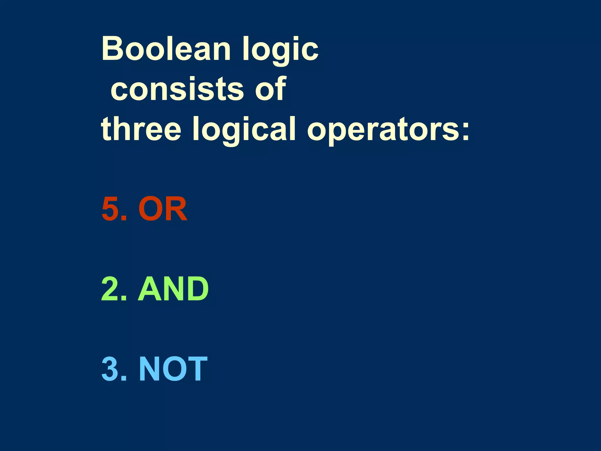 Boolean logic consists of  three logical operators: OR 2. AND 3. NOT 