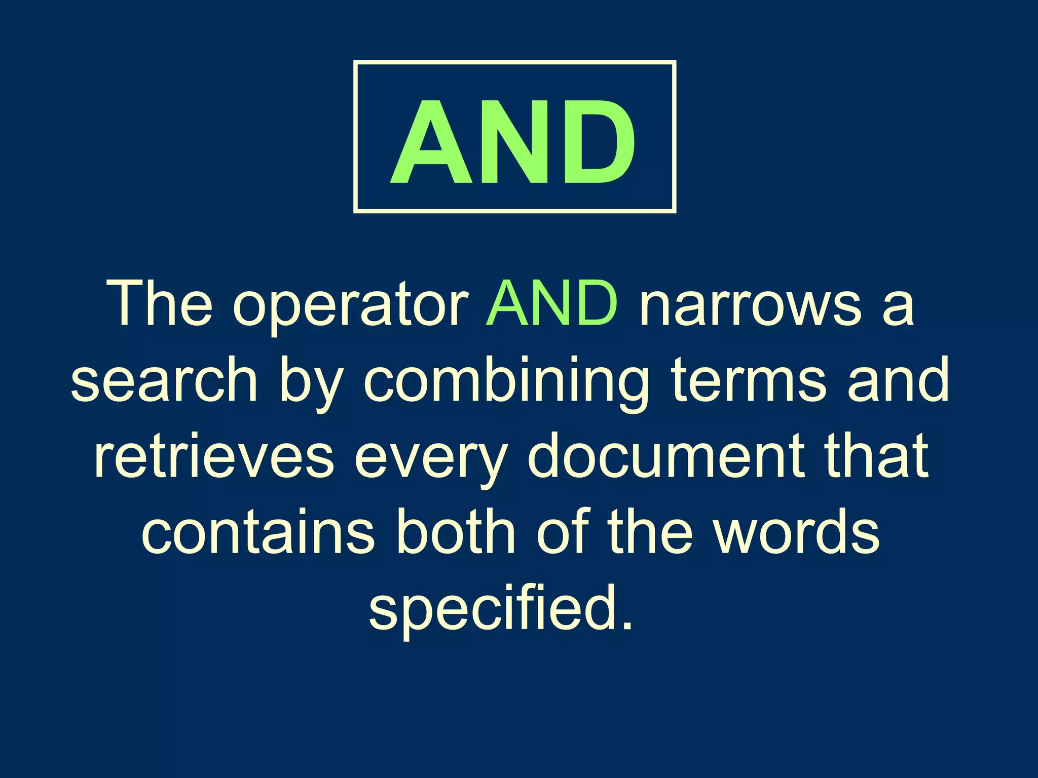 The operator   AND   narrows a   search by combining terms and retrieves   every document that   contains both of the words   specified.   AND 