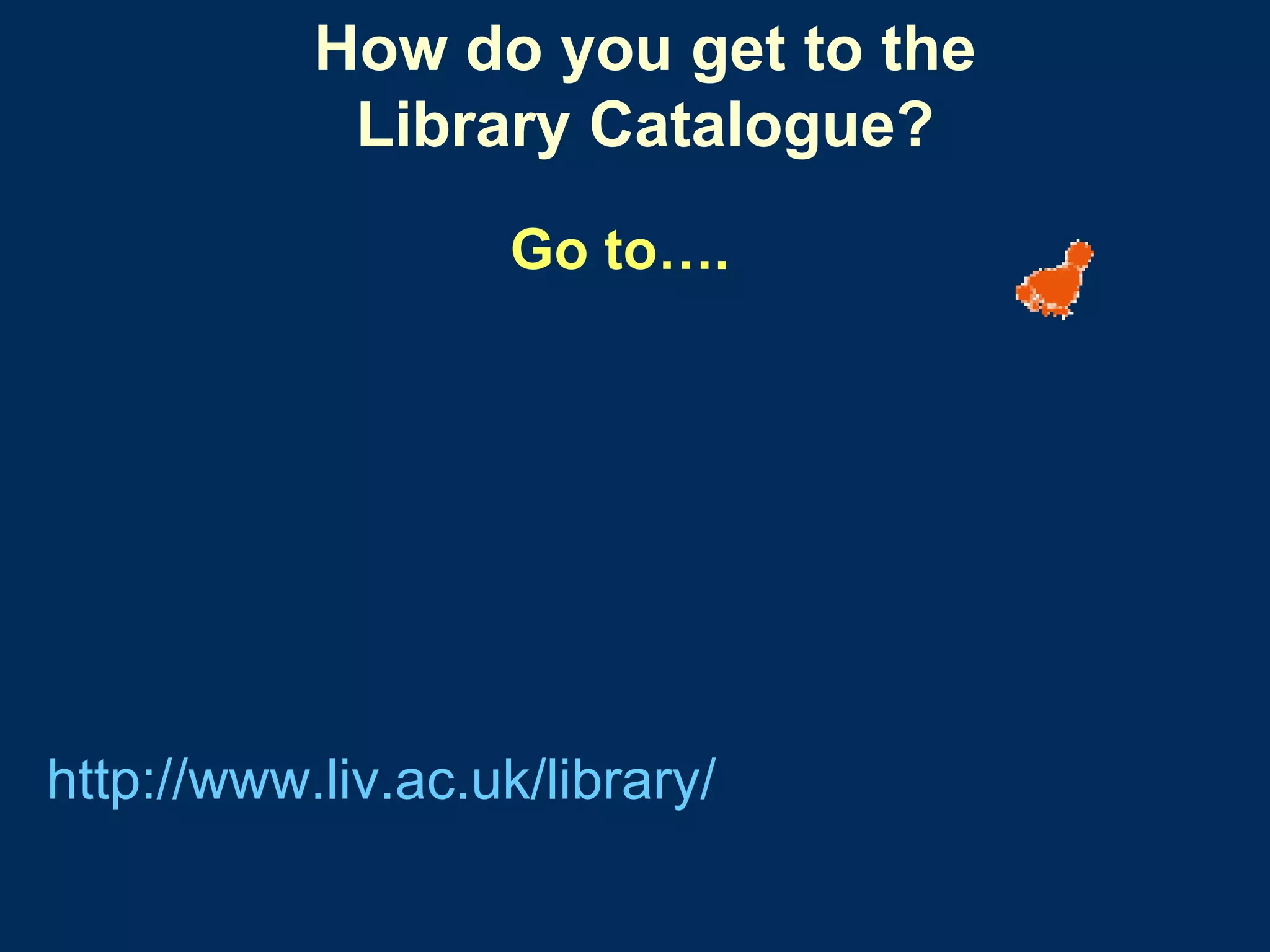 How do you get to the Library Catalogue? http:// www.liv.ac.uk /library/ Go to…. 