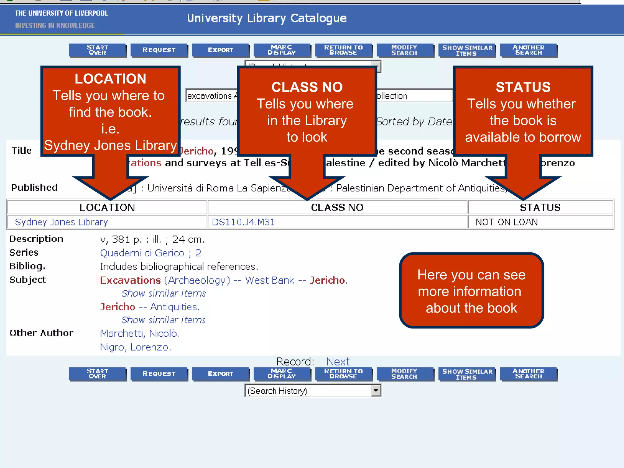 LOCATION Tells you where to  find the book. i.e. Sydney Jones Library Here you can see more information  about the book CLASS NO Tells you where  in the Library to look STATUS Tells you whether  the book is available to borrow 