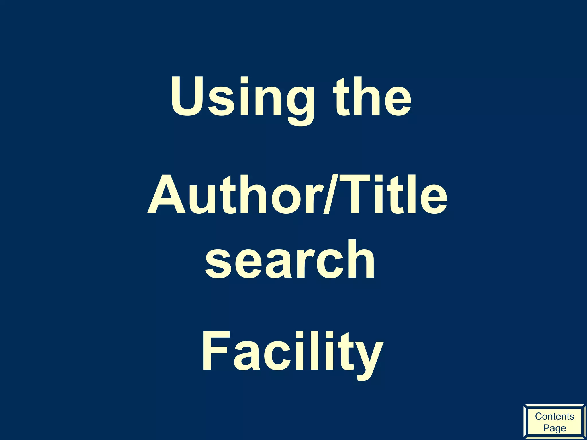 Using the  Author/Title search  Facility   Contents Page 