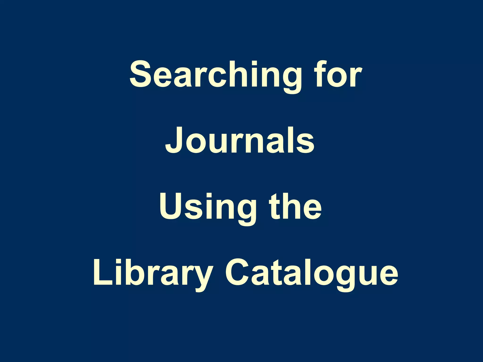 Searching for Journals  Using the  Library Catalogue 