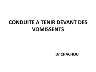 CONDUITE A TENIR DEVANT DES
       VOMISSENTS



                Dr CHACHOU
 