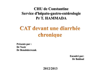 Présente par :
Dr Necir
Dr Benabderrezak
Encadré par:
Dr Bahloul
CHU de Constantine
Service d’hépato-gastro-entérologie
Pr T. HAMMADA
2012/2013
 