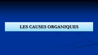 LES CAUSES ORGANIQUES
 