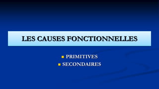 LES CAUSES FONCTIONNELLES
 PRIMITIVES
 SECONDAIRES
 