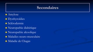  Amylose
 Dysthyroïdies
 Sclérodermie
 Neuropathie diabétique
 Neuropathie alcoolique
 Maladies neuro-musculaire
 Maladie de Chagas
Secondaires
 