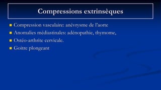 Compressions extrinsèques
 Compression vasculaire: anévrysme de l’aorte
 Anomalies médiastinales: adénopathie, thymome,
...