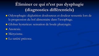 Éliminer ce qui n’est pas dysphagie
(diagnostics différentiels)
 Odynophagie: déglutition douloureux et douleur ressentie...