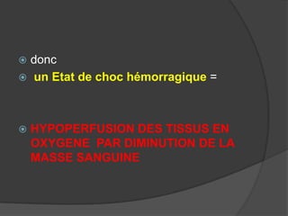  donc
 un Etat de choc hémorragique =




   HYPOPERFUSION DES TISSUS EN
    OXYGENE PAR DIMINUTION DE LA
    MASSE SANGUINE
 