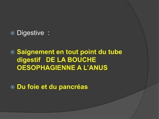    Digestive :

   Saignement en tout point du tube
    digestif DE LA BOUCHE
    OESOPHAGIENNE A L’ANUS

   Du foie et du pancréas
 