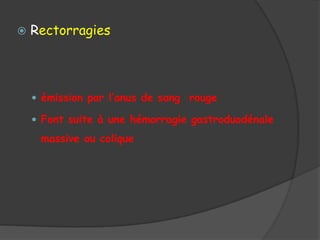    Rectorragies



     émission par l’anus de sang rouge

     Font suite à une hémorragie gastroduodénale

     massive ou colique
 