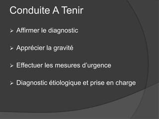 Conduite A Tenir
   Affirmer le diagnostic

   Apprécier la gravité

   Effectuer les mesures d’urgence

   Diagnostic étiologique et prise en charge
 