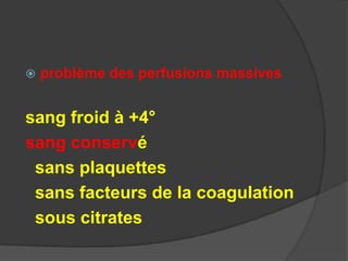    problème des perfusions massives


sang froid à +4°
sang conservé
 sans plaquettes
 sans facteurs de la coagulation
 sous citrates
 