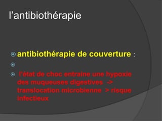 l’antibiothérapie


 antibiothérapie     de couverture :

    l’état de choc entraine une hypoxie
    des muqueuses digestives ->
    translocation microbienne > risque
    infectieux
 