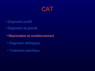 CAT
• Diagnostic positif
• Diagnostic de gravité
• Réanimation et conditionnement
• Diagnostic étiologique
• Traitement spécifique
 