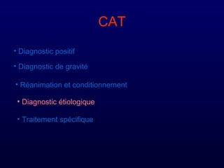 CAT
• Diagnostic positif
• Diagnostic de gravité
• Réanimation et conditionnement
• Diagnostic étiologique
• Traitement spécifique
 