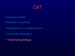 CAT
• Diagnostic positif
• Diagnostic de gravité
• Réanimation et conditionnement
• Diagnostic étiologique
• Traitement spécifique
 