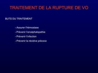 TRAITEMENT DE LA RUPTURE DE VO
BUTS DU TRAITEMENT
- Assurer l’hémostase
- Prévenir l’encéphalopathie
- Prévenir l’infection
- Prévenir la récidive précoce
 