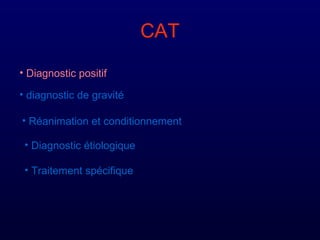 CAT
• Diagnostic positif
• diagnostic de gravité
• Réanimation et conditionnement
• Diagnostic étiologique
• Traitement spécifique
 