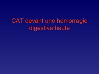 CAT devant une hémorragie
digestive haute
 