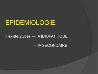 EPIDEMIOLOGIE:
Il existe 2types →IIA IDIOPATHIQUE
→IIA SECONDAIRE

 