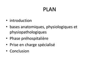 PLAN
• introduction
• bases anatomiques, physiologiques et
physiopathologiques
• Phase préhospitalière
• Prise en charge spécialisé
• Conclusion
 