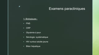 z
Examens paracliniques
1- Biologiques :
 FNS
 CRP
 Glycémie à jeun
 Sérologie :systématique
 HIV surtout adulte jeune
 Bilan hépatique
 