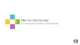 CA+ Test Data Manager
Cut Testing Time without Cutting Corners
 