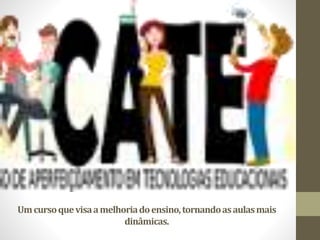 Umcursoquevisaamelhoriadoensino,tornandoasaulasmais
dinâmicas.
 