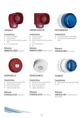 SYMPHONI LX
Características
•	 32 tonos seleccionables
•	 Ultra bajo consumo
•	 Hasta 7,5m volumen cobertura (conmutable a
2,5m)
•	 0.5 o 1Hz velocidad flash
Referencia
8500045FULL-0045X: Symphoni LX
SOLISTA WALL LX
Características
•	 Ultra bajo consumo de corriente de 10mA
•	 Hasta 7,5m volumen cobertura
•	 0.5Hz o 1Hz velocidad flash
•	 Cobertura conmutable a 2,5m
Referencia
812013FULL-0114X: Solista wall LX
SYMPHONI LX WALL WP
Características
•	 32 tonos seleccionables
•	 Ultra bajo consumo
•	 Hasta 7,5m volumen cobertura (conmutable a
2,5m)
•	 0.5 o 1Hz velocidad flash
•	 IP66
Referencia
8500060FULL-0060X:Symphoni LX wall WP
SOLISTA CEILING LX
Características
•	 Ultra bajo consumo de corriente de10mA
•	 Hasta 7,5m volumen cobertura
•	 0.5Hz o 1Hz velocidad flash
•	 Cobertura conmutable a 3m
Referencia
812022FULL-0123X: Solista ceiling LX
SOLEX XENEON BLUE
Características
•	 Tres niveles de salida de luz seleccionables
•	 Velocidades de flash seleccionables por el
usuario
Referencia
531043FULL-0090:Solex xenón azul
FLASHNI XE
Características
•	 Baliza con sirena de alto rendimiento 101 dB(A)
•	 IP65
Referencia
640016FULL-0011: Flashni XE Sirena con
Baliza de Xenón
33
 