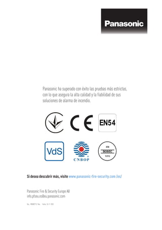 Panasonic ha superado con éxito las pruebas más estrictas,
con lo que asegura la alta calidad y la fiabilidad de sus
soluciones de alarma de incendio.
Panasonic Fire & Security Europe AB
info.pfseu.es@eu.panasonic.com
Doc.: MEW02713 Rev.: - Fecha: 26-11-2020
Si desea descubrir más, visite www.panasonic-fire-security.com /es/
 