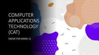 COMPUTER
APPLICATIONS
TECHNOLOGY
(CAT)
EBOOK FOR GRADE 12
 