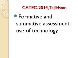 CATEC-2014,TajikistanCATEC-2014,Tajikistan
Formative and
summative assessment:
use of technology
 