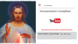Documentario Consigliato:
CONFESSARSI SENZA PAURA - Don Paolo Sensi
https://www.youtube.com/watch?v=uNw3W6h7C7w&t=22s
La Confessione
 