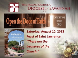 • Saturday, August 10, 2013
• Feast of Saint Lawrence
• “These are the
• treasures of the
• Church.”
 