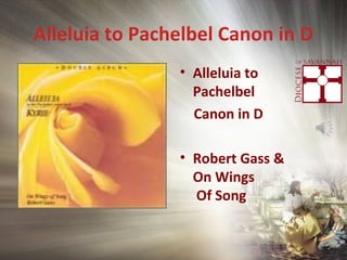 Alleluia to Pachelbel Canon in D
• Alleluia to
Pachelbel
Canon in D
• Robert Gass &
On Wings
Of Song
 