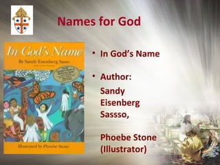 Names for God
• In God’s Name
• Author:
Sandy
Eisenberg
Sassso,
Phoebe Stone
(Illustrator)
 