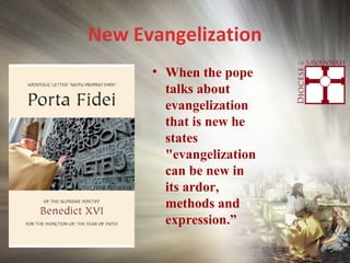 New Evangelization
• When the pope
talks about
evangelization
that is new he
states
"evangelization
can be new in
its ardor,
methods and
expression.”
 